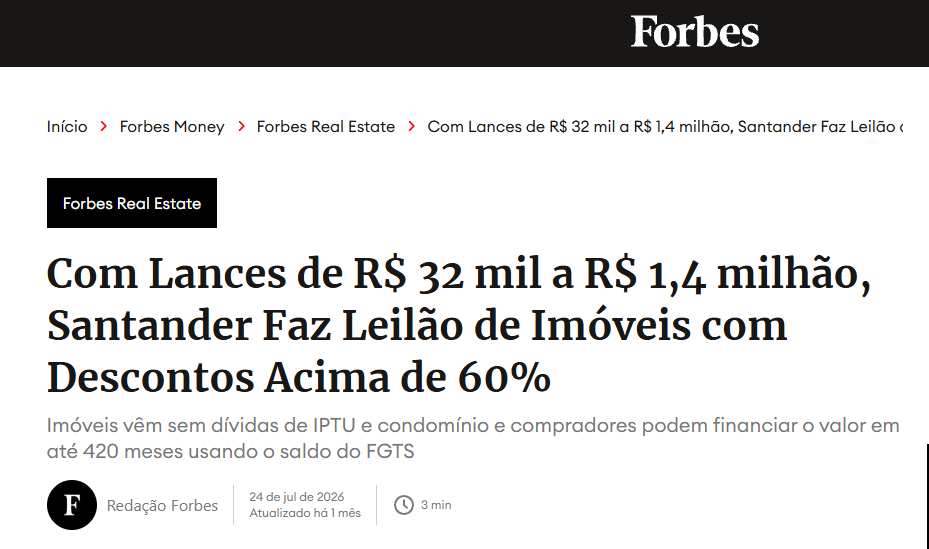 Manchete da Forbes: Com lances de R$ 32 mil a R$ 1,4 milhão, Santander faz leilão de imóveis com descontos acima de 60%. Imóveis vêm sem dívidas de IPTU e condomínio e compradores podem financiar o valor em até 420 meses usando o saldo do FGTS.